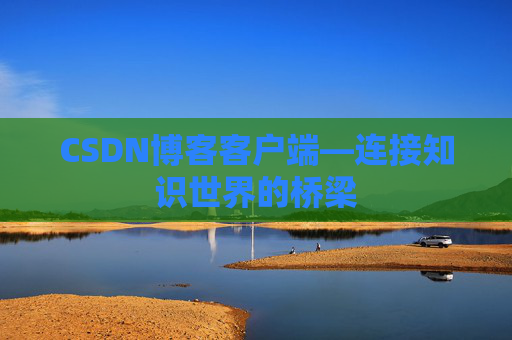 CSDN博客客户端—连接知识世界的桥梁